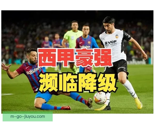 瓦伦西亚本赛季西甲仅3胜深陷降级区排名倒数第二警钟长鸣引发危机