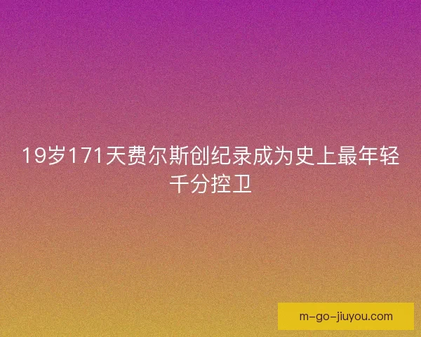 19岁171天费尔斯创纪录成为史上最年轻千分控卫 19岁171天费尔斯创纪录成为史上最年轻千分控卫