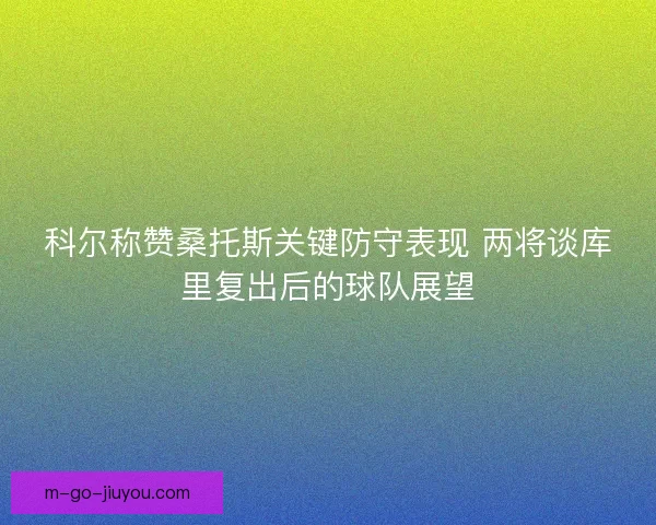 科尔称赞桑托斯关键防守表现 两将谈库里复出后的球队展望