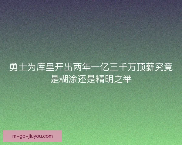 勇士为库里开出两年一亿三千万顶薪究竟是糊涂还是精明之举 勇士为库里开出两年一亿三千万顶薪究竟是糊涂还是精明之举