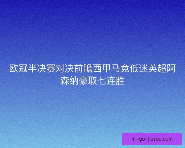 欧冠半决赛对决前瞻西甲马竞低迷英超阿森纳豪取七连胜 欧冠半决赛对决前瞻西甲马竞低迷英超阿森纳豪取七连胜