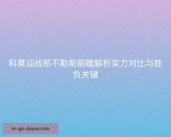 科莫迎战那不勒斯前瞻解析实力对比与胜负关键 科莫迎战那不勒斯前瞻解析实力对比与胜负关键