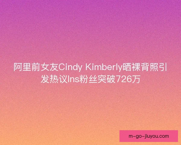 阿里前女友Cindy Kimberly晒裸背照引发热议Ins粉丝突破726万