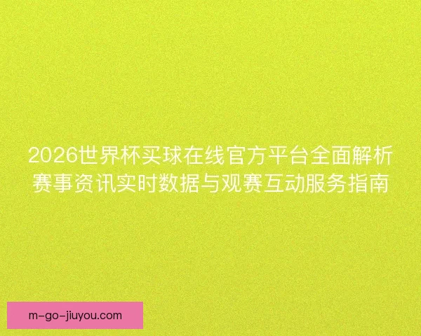 2026世界杯买球在线官方平台全面解析赛事资讯实时数据与观赛互动服务指南