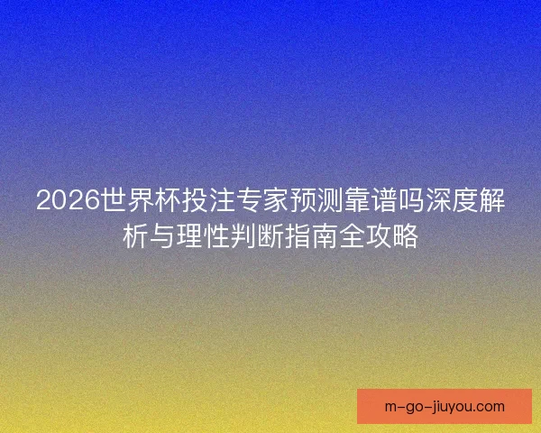 2026世界杯投注专家预测靠谱吗深度解析与理性判断指南全攻略