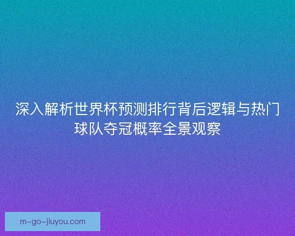 深入解析世界杯预测排行背后逻辑与热门球队夺冠概率全景观察