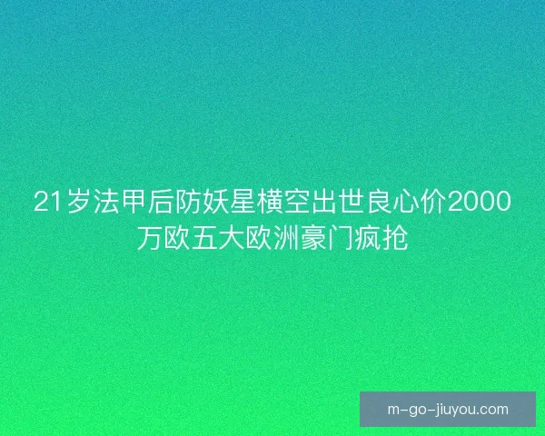 21岁法甲后防妖星横空出世良心价2000万欧五大欧洲豪门疯抢