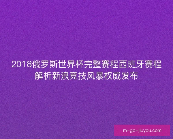 2018俄罗斯世界杯完整赛程西班牙赛程解析新浪竞技风暴权威发布
